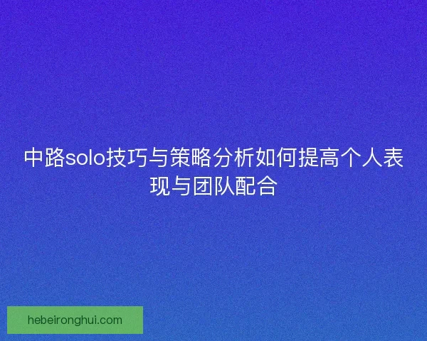 中路solo技巧与策略分析如何提高个人表现与团队配合