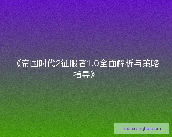 《帝国时代2征服者1.0全面解析与策略指导》