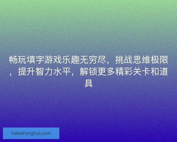 畅玩填字游戏乐趣无穷尽，挑战思维极限，提升智力水平，解锁更多精彩关卡和道具