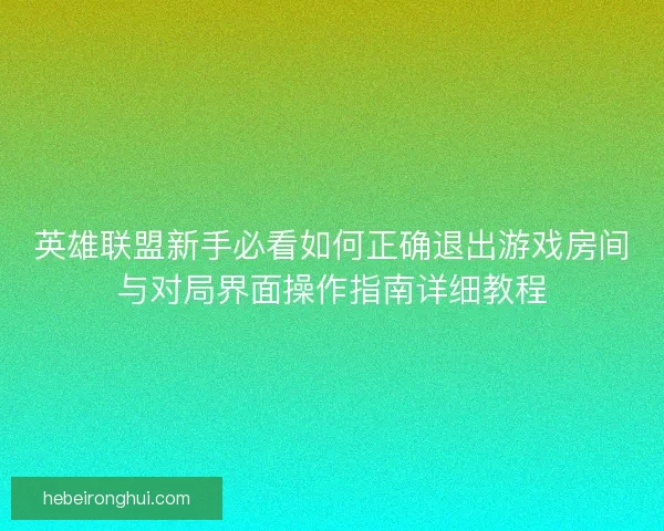 英雄联盟新手必看如何正确退出游戏房间与对局界面操作指南详细教程