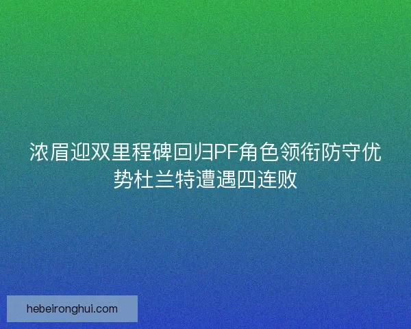 浓眉迎双里程碑回归PF角色领衔防守优势杜兰特遭遇四连败