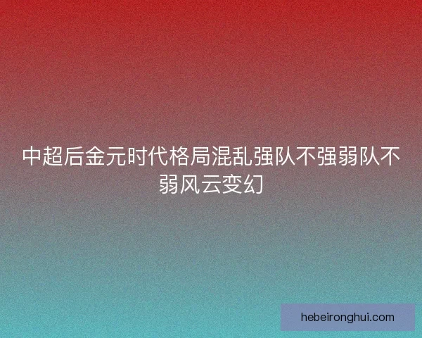 中超后金元时代格局混乱强队不强弱队不弱风云变幻