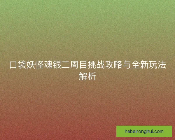 口袋妖怪魂银二周目挑战攻略与全新玩法解析