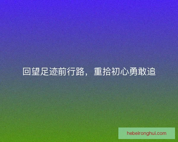 回望足迹前行路，重拾初心勇敢追