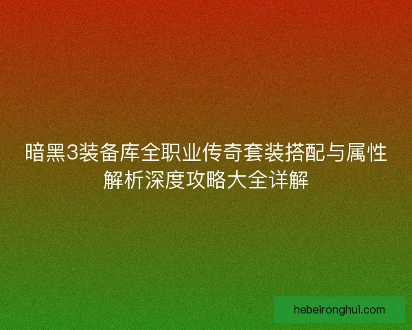 暗黑3装备库全职业传奇套装搭配与属性解析深度攻略大全详解