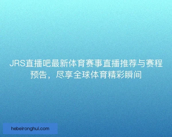 JRS直播吧最新体育赛事直播推荐与赛程预告，尽享全球体育精彩瞬间